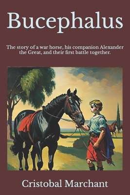 Bucephalus: The story of a war horse, his companion, and their first battle together. - Cristobal Marchant