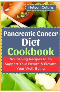 Coperta cărții 'Pancreatic Cancer Diet Cookbook: Nourishing Recipes to Support Your Health & Elevate Your Well-Being - Nelson Collins'