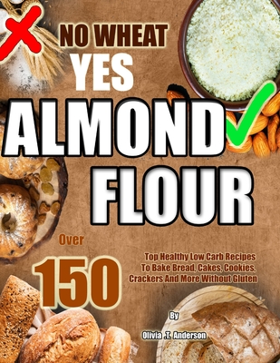 Coperta cărții 'No Wheat Yes Almond Flour: Over 150 Top Healthy Low Carb Recipes To Bake Bread, Cakes, Cookies, Crackers And More'