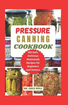 Coperta cărții 'Pressure Canning Cookbook: Your Complete Guide to Canning Tomatoes, Vegetables, Fruits, Soups, Meats, and More in A Jar'