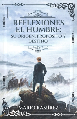 Reflexiones - El Hombre: Su origen, propsito y destino - Mario Ramrez