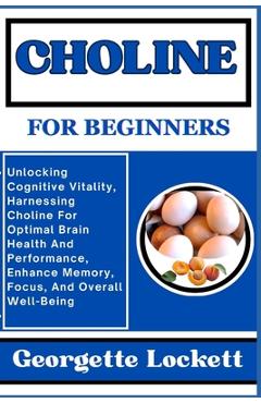 Coperta cărții 'Choline for Beginners: Unlocking Cognitive Vitality, Harnessing Choline For Optimal Brain Health And Performance,'