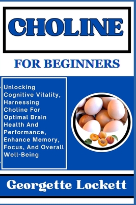 Coperta cărții 'Choline for Beginners: Unlocking Cognitive Vitality, Harnessing Choline For Optimal Brain Health And Performance,'