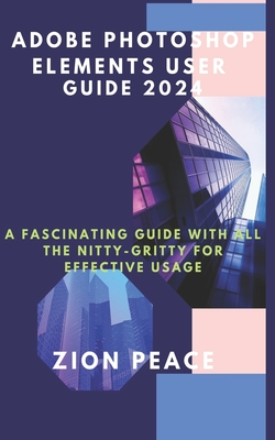 Coperta cărții 'Adobe Photoshop Elements User Guide 2024: A fascinating Guide with all the nitty-gritty for Effective Usage - Zion Peace'