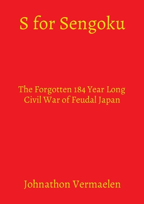 S for Sengoku: The Forgotten 184 Year Long Civil War of Feudal Japan - Johnathon Vermaelen