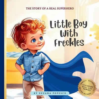 Little Boy With Freckles: The Story of a Real Superhero - Suzana Popescu