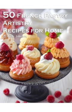 Coperta cărții '50 French Pastry Artistry Recipes for Home - Kelly Johnson'
