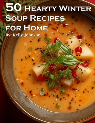 50 Hearty Winter Soups Recipes for Home - Kelly Johnson
