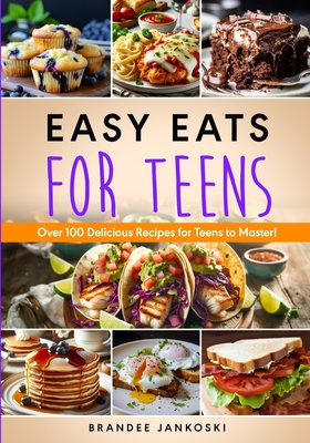 Coperta cărții 'Easy Eats For Teens Over 100 Delicious Recipes for Teens to Master! - Brandee Jankoski'