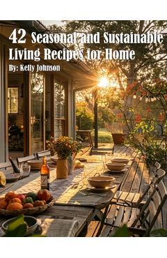 Coperta cărții '42 Seasonal and Sustainable Living Recipes for Home - Kelly Johnson'