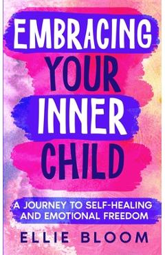 Coperta cărții 'Embracing Your Inner Child: A Journey to Self-Healing and Emotional Freedom - Ellie Bloom'