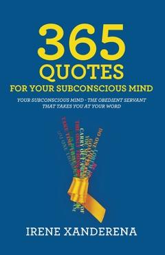 Coperta cărții '365 Quotes for Your Subconscious Mind: Your subconscious mind - The obedient servant that takes you at your word -'