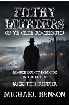 Poza produsului FILTHY MURDERS of Ye Olde Rochester: Monroe County Homicide in the era of Jack the Ripper - Michael Benson