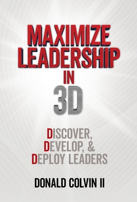 Maximize Leadership In 3D: Discover, Develop, & Deploy Leaders - Donald Colvin