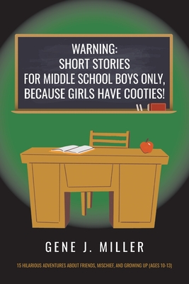 Warning: Short Stories for Middle School Boys Only, Because Girls Have Cooties! - Gene J. Miller