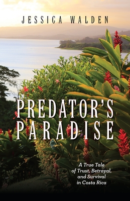 Predator's Paradise: A True Tale of Trust, Betrayal, and Survival in Costa Rica - Jessica Walden