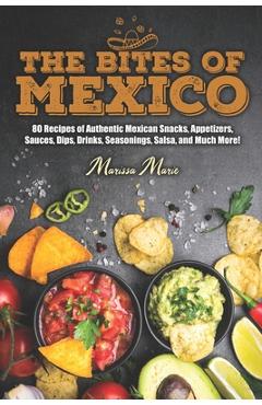 Coperta cărții 'The Bites of Mexico: 80 Recipes of Authentic Mexican Snacks, Appetizers, Sauces, Dips, Drinks, Seasonings, Salsa, and'