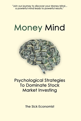 Money Mind: Psychological Strategies to Dominate Stock Market Investing - The Sick Economist