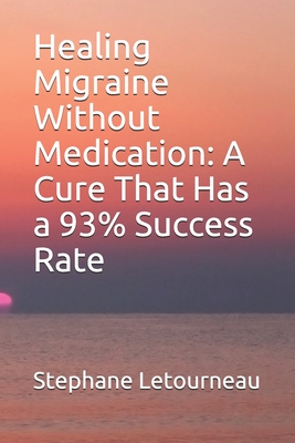 Healing Migraine Without Medication: A Cure That Has a 93% Success Rate - Stephane Letourneau
