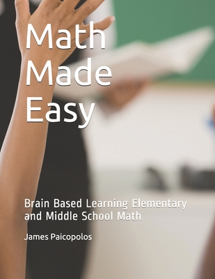 Math Made Easy: Brain Based Learning Elementary and Middle School Math - James Paicopolos