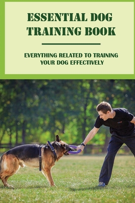 Coperta cărții 'Essential Dog Training Book: Everything Related To Training Your Dog Effectively: All You Need To Train Your Dog In No'