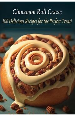 Coperta cărții 'Cinnamon Roll Craze: 100 Delicious Recipes for the Perfect Treat! - The Red Hen Uno'