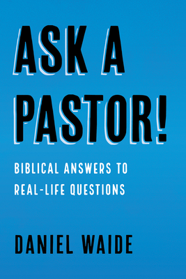 Ask a Pastor!: Biblical Answers to Real-Life Questions - Daniel Waide