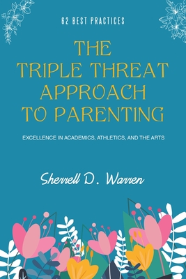 The Triple Threat Approach to Parenting: Excellence in Academics, Athletics, and the Arts - Sherrell D. Warren