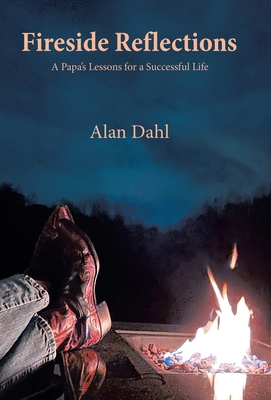 Fireside Reflections: A Papa's Lessons for a Successful Life - Alan Dahl