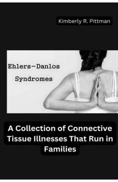 Coperta cărții 'Ehlers-Danlos Syndrome: A Collection of Connective Tissue Illnesses That Run in Families - Kimberly R. Pittman'