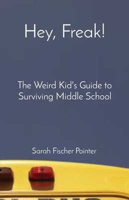 Hey, Freak!: The Weird Kid's Guide to Surviving Middle School - Sarah Fischer Pointer