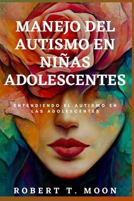 Manejo del Autismo En Nias Adolescentes: Entendiendo el autismo en las adolescentes - Robert T. Moon