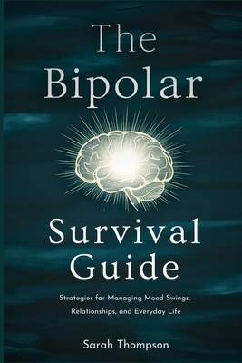 The Bipolar Survival Guide: Strategies for Managing Mood Swings, Relationships, and Everyday Life - Sarah Thompson