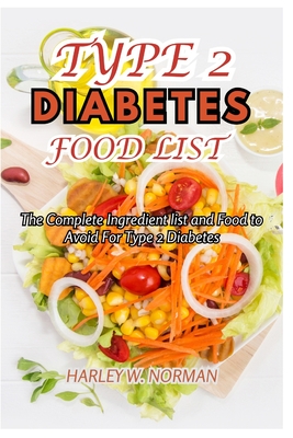 Type 2 Diabetes Food List: The Complete Ingredient list and Food to Avoid For Type 2 Diabetes - Harley W. Norman