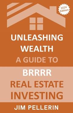 Coperta cărții 'Unleashing Wealth: A Guide to BRRRR Real Estate Investing - Jim Pellerin'