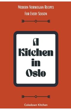 Poza produsului A Kitchen in Oslo: Modern Norwegian Recipes For Every Season - Coledown Kitchen