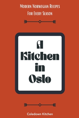 A Kitchen in Oslo: Modern Norwegian Recipes For Every Season - Coledown Kitchen