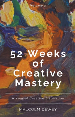 52 Weeks of Creative Mastery - Malcolm Dewey