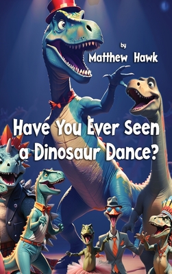 Have You Ever Seen a Dinosaur Dance? - Matthew Hawk