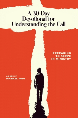 A 30-Day Devotional for Understanding the Call: Preparing to Serve In Ministry - Michael Pope