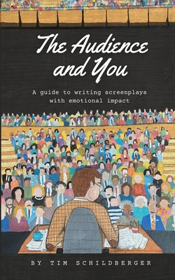 The Audience and You: A guide to writing screenplays with emotional impact - Tim Schildberger