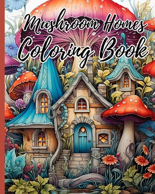 Mushroom Homes Coloring Book For Adults: Whimsical, Enchanting Magic Black Line and Grayscale Images; Cute Coloring Book - Thy Nguyen