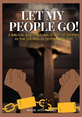 Let My People Go!: A Biblical and Cultural Study of Women in the Church in Central Malawi - Phoebe Faith Chifungo