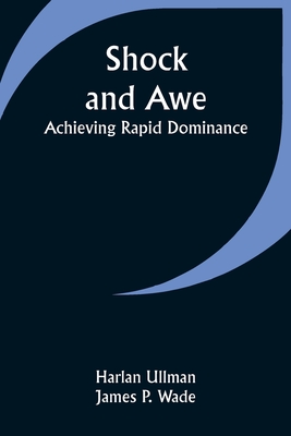 Shock and Awe - Achieving Rapid Dominance - Harlan Ullman Wade