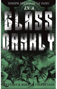 Coperta cărții 'IN A GLASS DARKLY (Mystery & Horror Collection): The Strangest Cases of the Occult Detective Dr. Martin Hesselius:'