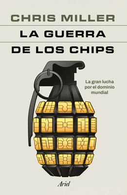 La Guerra de Los Chips: La Gran Lucha Por El Dominio Mundial / Chip War: The Quest to Dominate the World's Most Critical Technology - Chris Miller