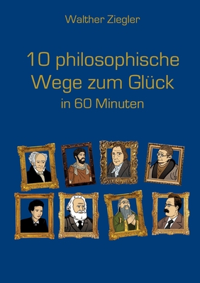 10 philosophische Wege zum Glück in 60 Minuten - Walther Ziegler