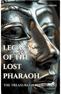 Legacy of the Lost Pharaoh: The Treasure of Psusennes I - Alexander F. Wright