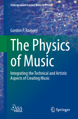 The Physics of Music: Integrating the Technical and Artistic Aspects of Creating Music - Gordon P. Ramsey