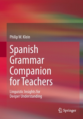 Spanish Grammar Companion for Teachers: Linguistic Insights for Deeper Understanding - Philip W. Klein